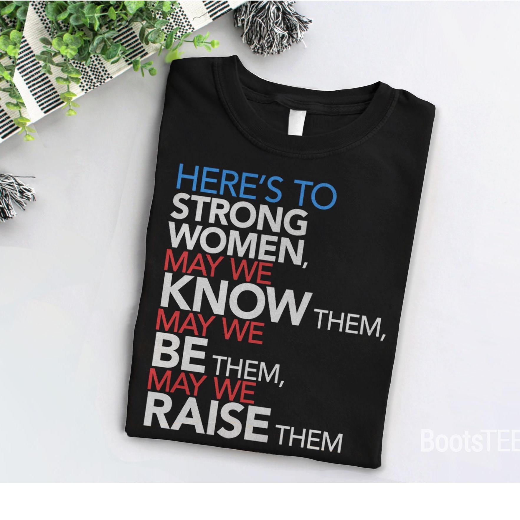 Here's to Strong Women: May We Know, Be, Raise Them T-Shirt