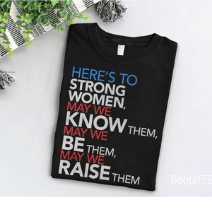 Here's to Strong Women: May We Know, Be, Raise Them T-Shirt