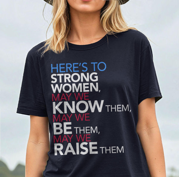Here's to Strong Women: May We Know, Be, Raise Them T-Shirt