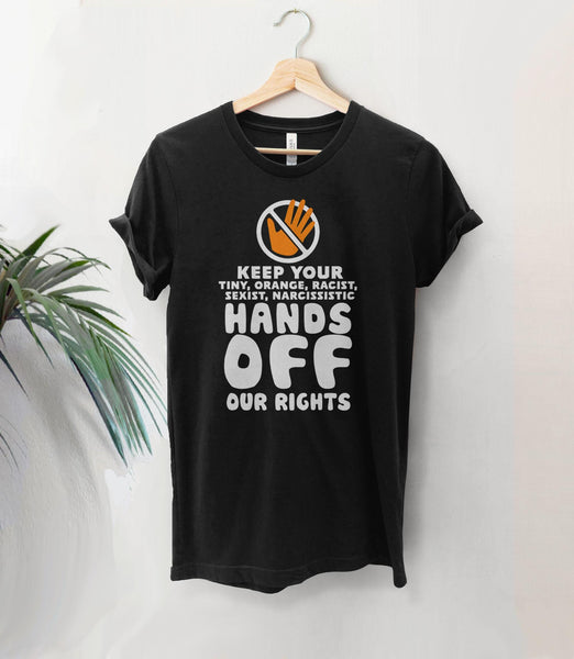 Keep Your Tiny Orange Hands Off Our Rights Shirt, Black Unisex XS by BootsTees